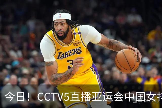 今日！CCTV5直播亚运会中国女排+中超，5+转中国男篮，网络转大连鲲城+曼城+尤文等