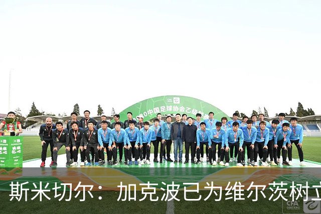 斯米切尔：加克波已为维尔茨树立了榜样，展示了他应该怎么做